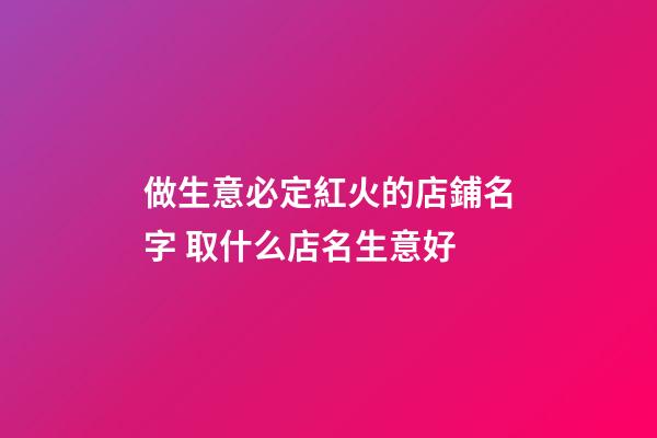 做生意必定紅火的店鋪名字 取什么店名生意好